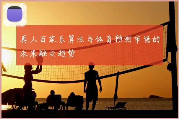 真人百家乐算法与体育预测市场的未来融合趋势